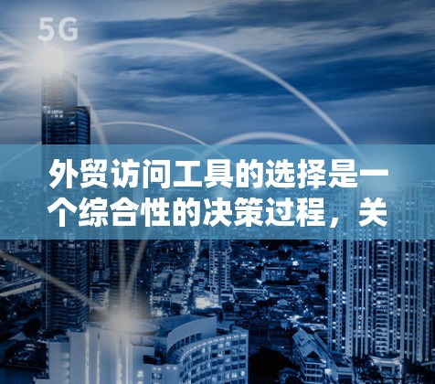 外贸访问工具的选择是一个综合性的决策过程,关键取决于外贸团队的具体需求、团队规模以及技能水平。以下是一些综合考虑的外贸访问工具推荐 外贸访问工具的选择是一个综合性的决策过程,关键取决于外贸团队的具体需求、团队规模以及技能水平。以下是一些综合考虑的外贸访问工具推荐