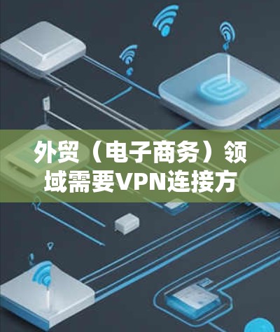 外贸(电子商务)领域需要VPN连接方案的设计和实施,以支持企业的数据安全、传输和访问。以下是一个详细的外贸VPN连接方案,涵盖设计原则、技术选择、部署实施步骤以及注意事项 外贸(电子商务)领域需要VPN连接方案的设计和实施,以支持企业的数据安全、传输和访问。以下是一个详细的外贸VPN连接方案,涵盖设计原则、技术选择、部署实施步骤以及注意事项