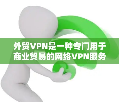 外贸VPN是一种专门用于商业贸易的网络VPN服务。它旨在为外贸用户提供高效、安全的网络环境，同时满足他们支付、物流运输和订单处理等需求。以下是对外贸VPN的详细分析