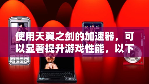 使用天翼之剑的加速器，可以显著提升游戏性能，以下是详细的使用步骤和建议