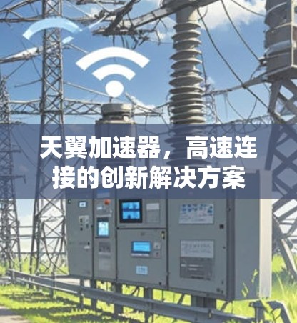 天翼加速器,高速连接的创新解决方案 天翼加速器,高速连接的创新解决方案