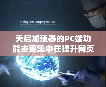 天启加速器的PC端功能主要集中在提升网页加载速度和优化Web服务器性能上。以下是对天启加速器PC端功能的详细总结和使用指南 天启加速器的PC端功能主要集中在提升网页加载速度和优化Web服务器性能上。以下是对天启加速器PC端功能的详细总结和使用指南