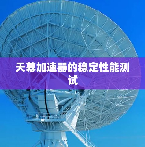 天幕加速器的稳定性能测试