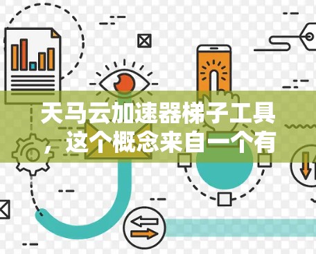 天马云加速器梯子工具，这个概念来自一个有趣且富有比喻性的表述，将阿里巴巴比作一个加速器，类似于爬楼的梯子。具体来说