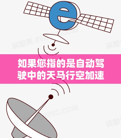 如果您指的是自动驾驶中的天马行空加速器，它可能指的是自动驾驶汽车在处理复杂任务时的高级功能，例如实时决策、路径规划、避障等。这种加速器可能通过稳定连接来实现对复杂环境的适应性和高效执行