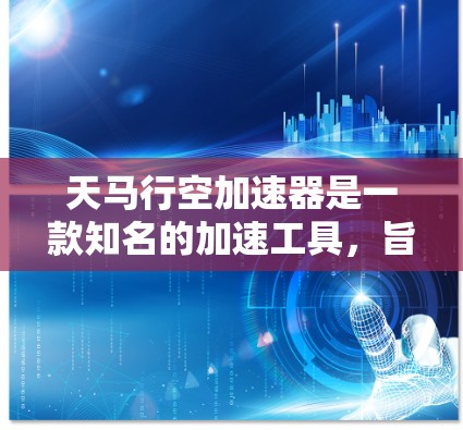 天马行空加速器是一款知名的加速工具，旨在通过优化网页内容、减少缓存占用、提升加载速度等方法来提升网页速度。它的功能非常强大，适合那些需要提升网页加载速度的用户。以下是对天马行空加速器的评测