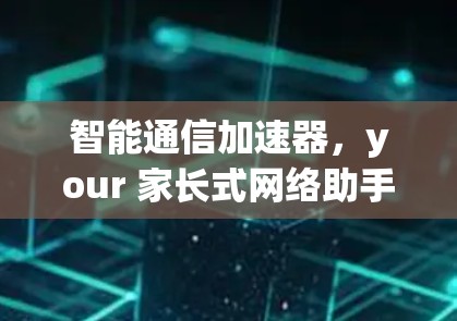 智能通信加速器,your 家长式网络助手 智能通信加速器,your 家长式网络助手