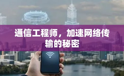通信工程师，加速网络传输的秘密