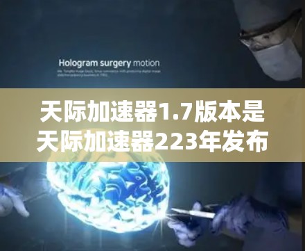 天际加速器1.7版本是天际加速器223年发布的版本，它旨在优化任务系统和任务卡，提升用户任务效率。以下是关于该版本的主要功能和改进点