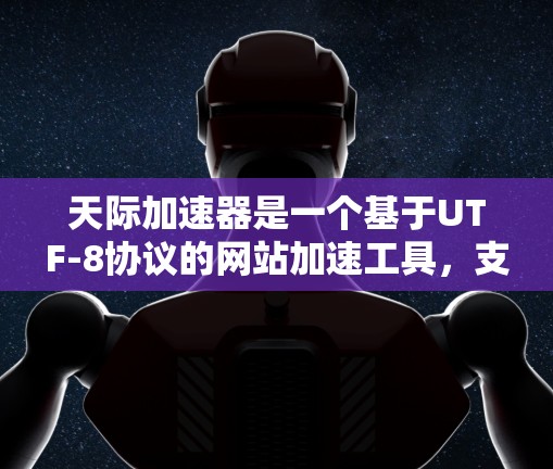天际加速器是一个基于UTF-8协议的网站加速工具,支持在任何设备上访问网页。如果你在使用外网时遇到访问失败的问题,请检查以下几点 天际加速器是一个基于UTF-8协议的网站加速工具,支持在任何设备上访问网页。如果你在使用外网时遇到访问失败的问题,请检查以下几点