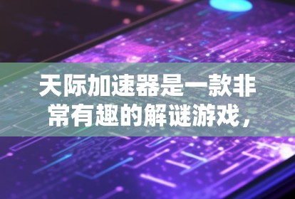 天际加速器是一款非常有趣的解谜游戏,玩家可以在3D空间中自由移动,完成各种任务和挑战。以下是对游戏体验的详细总结 天际加速器是一款非常有趣的解谜游戏,玩家可以在3D空间中自由移动,完成各种任务和挑战。以下是对游戏体验的详细总结