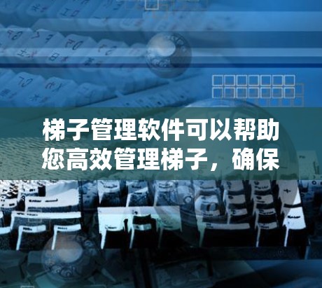 梯子管理软件可以帮助您高效管理梯子,确保其最佳状态。以下是一些可能的梯子管理软件推荐 梯子管理软件可以帮助您高效管理梯子,确保其最佳状态。以下是一些可能的梯子管理软件推荐