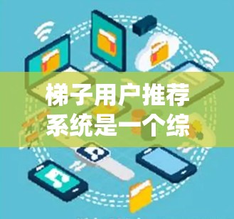 梯子用户推荐系统是一个综合性的系统,旨在帮助用户选择适合的梯子。以下是对该系统设计的详细分析 梯子用户推荐系统是一个综合性的系统,旨在帮助用户选择适合的梯子。以下是对该系统设计的详细分析