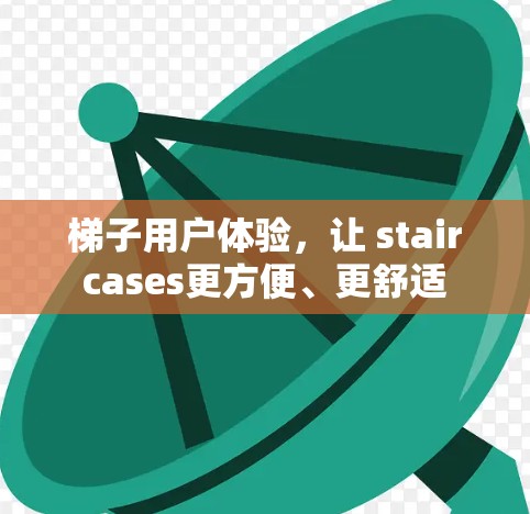 梯子用户体验,让 staircases更方便、更舒适 梯子用户体验,让 staircases更方便、更舒适