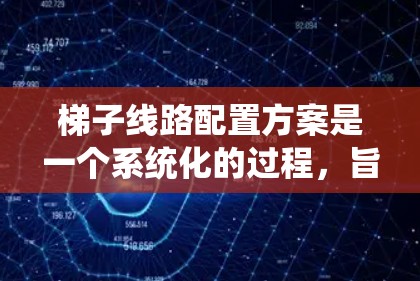 梯子线路配置方案是一个系统化的过程,旨在确保设备正常运行并提供安全的电力连接。以下是对梯子线路配置方案的详细分析 梯子线路配置方案是一个系统化的过程,旨在确保设备正常运行并提供安全的电力连接。以下是对梯子线路配置方案的详细分析