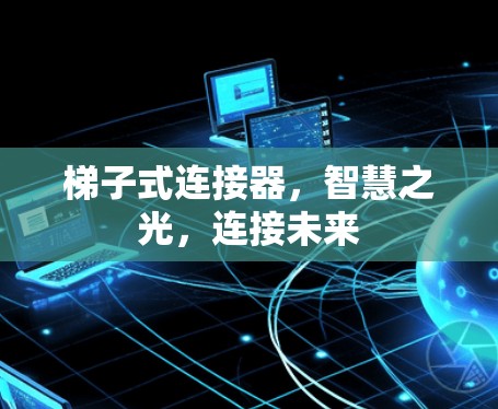 梯子式连接器，智慧之光，连接未来
