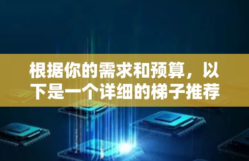 根据你的需求和预算，以下是一个详细的梯子推荐指南