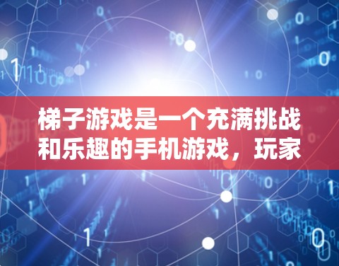 梯子游戏是一个充满挑战和乐趣的手机游戏,玩家通过使用梯子移动和收集分数来提升自己的成绩。以下是对梯子游戏的详细解析 梯子游戏是一个充满挑战和乐趣的手机游戏,玩家通过使用梯子移动和收集分数来提升自己的成绩。以下是对梯子游戏的详细解析