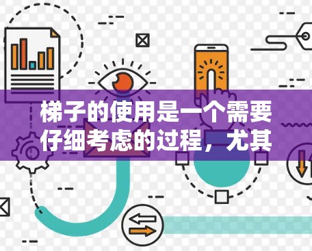 梯子的使用是一个需要仔细考虑的过程,尤其是在使用前和操作过程中。以下是一个详细且结构化的梯子使用教程 梯子的使用是一个需要仔细考虑的过程,尤其是在使用前和操作过程中。以下是一个详细且结构化的梯子使用教程