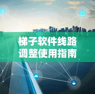 梯子软件线路调整使用指南 梯子软件线路调整使用指南