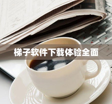 梯子软件下载体验全面 梯子软件下载体验全面
