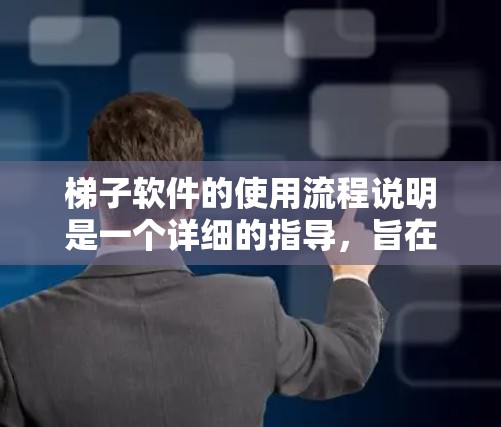 梯子软件的使用流程说明是一个详细的指导,旨在帮助用户高效地管理梯子设备。以下是该流程说明的详细内容 梯子软件的使用流程说明是一个详细的指导,旨在帮助用户高效地管理梯子设备。以下是该流程说明的详细内容
