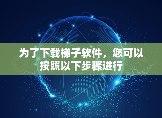 为了下载梯子软件，您可以按照以下步骤进行