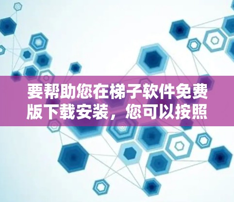 要帮助您在梯子软件免费版下载安装,您可以按照以下步骤操作 要帮助您在梯子软件免费版下载安装,您可以按照以下步骤操作