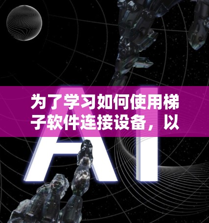 为了学习如何使用梯子软件连接设备，以下是分步的教程，帮助你轻松上手