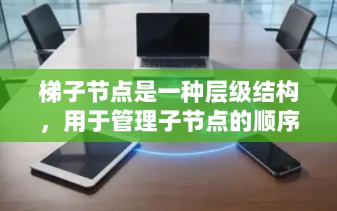 梯子节点是一种层级结构,用于管理子节点的顺序和层级关系。以下是对梯子节点配置方法的详细指南 梯子节点是一种层级结构,用于管理子节点的顺序和层级关系。以下是对梯子节点配置方法的详细指南