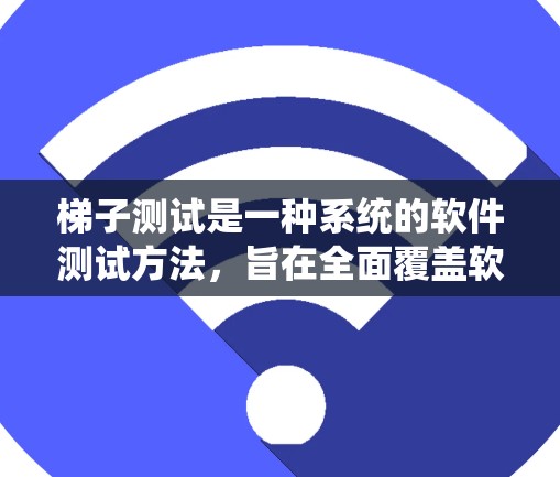 梯子测试是一种系统的软件测试方法，旨在全面覆盖软件功能，确保其正确性和稳定性。以下是梯子测试的关键步骤和内容