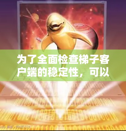 为了全面检查梯子客户端的稳定性，可以按照以下步骤进行
