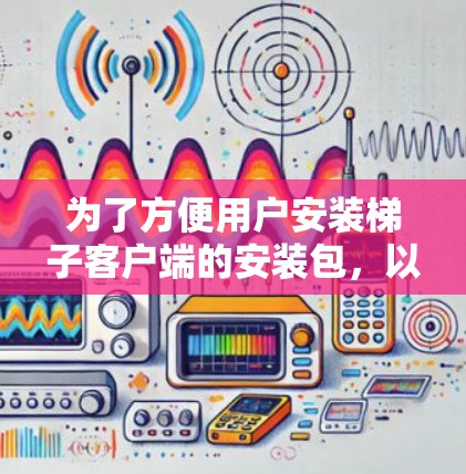为了方便用户安装梯子客户端的安装包，以下是一步步的指导