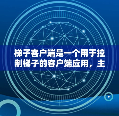 梯子客户端是一个用于控制梯子的客户端应用，主要功能包括以下几点