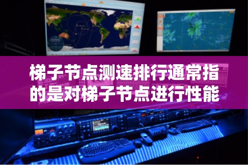 梯子节点测速排行通常指的是对梯子节点进行性能测试,以评估其在特定场景下的运行效率、稳定性或安全性。以下是梯子节点测速排行的基本步骤和方法 梯子节点测速排行通常指的是对梯子节点进行性能测试,以评估其在特定场景下的运行效率、稳定性或安全性。以下是梯子节点测速排行的基本步骤和方法