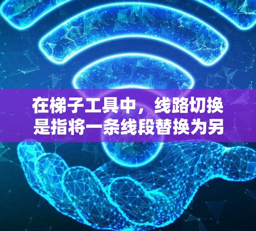 在梯子工具中,线路切换是指将一条线段替换为另一条线段或线圈的操作。以下是以梯子工具为基础,逐步说明如何进行线路切换 在梯子工具中,线路切换是指将一条线段替换为另一条线段或线圈的操作。以下是以梯子工具为基础,逐步说明如何进行线路切换