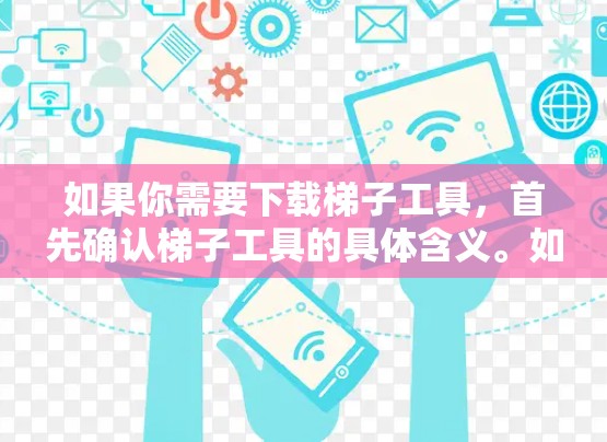 如果你需要下载梯子工具，首先确认梯子工具的具体含义。如果是指某个特定的软件，可以尝试通过以下步骤进行