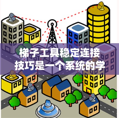 梯子工具稳定连接技巧是一个系统的学习过程,旨在通过实践掌握如何正确使用梯子夹以确保梯子的稳定连接。以下是该过程的总结和建议 梯子工具稳定连接技巧是一个系统的学习过程,旨在通过实践掌握如何正确使用梯子夹以确保梯子的稳定连接。以下是该过程的总结和建议