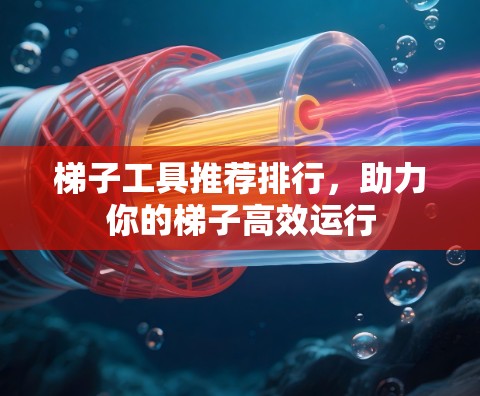 梯子工具推荐排行，助力你的梯子高效运行