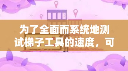 为了全面而系统地测试梯子工具的速度,可以按照以下步骤进行 为了全面而系统地测试梯子工具的速度,可以按照以下步骤进行