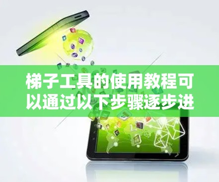 梯子工具的使用教程可以通过以下步骤逐步进行