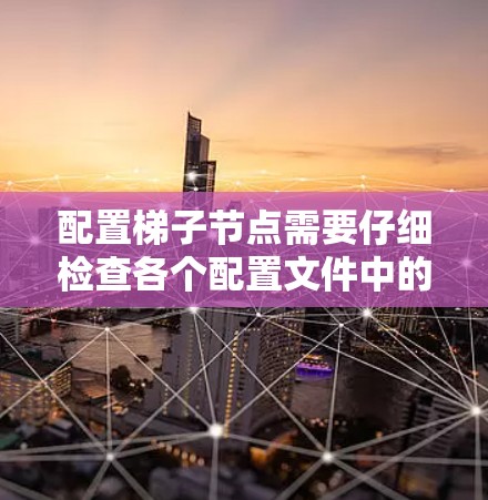 配置梯子节点需要仔细检查各个配置文件中的属性是否正确,特别是子节点和梯子的属性,以及配置文件中的配置是否正确。以下是一步步的解决方案 配置梯子节点需要仔细检查各个配置文件中的属性是否正确,特别是子节点和梯子的属性,以及配置文件中的配置是否正确。以下是一步步的解决方案