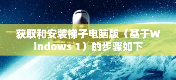获取和安装梯子电脑版（基于Windows 1）的步骤如下