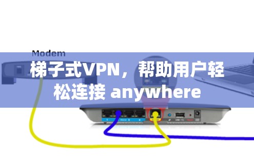 梯子式VPN,帮助用户轻松连接 anywhere 梯子式VPN,帮助用户轻松连接 anywhere