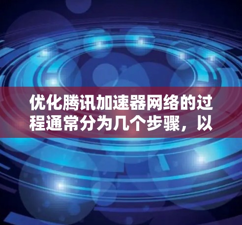 优化腾讯加速器网络的过程通常分为几个步骤，以下是详细的指南