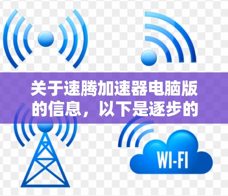 关于速腾加速器电脑版的信息,以下是逐步的解决方案 关于速腾加速器电脑版的信息,以下是逐步的解决方案