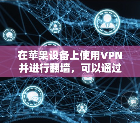 在苹果设备上使用VPN并进行翻墙，可以通过以下步骤来实现