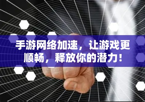 手游网络加速，让游戏更顺畅，释放你的潜力！