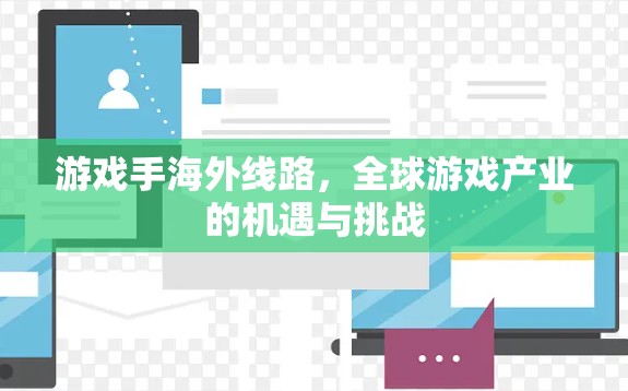 游戏手海外线路，全球游戏产业的机遇与挑战