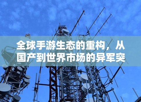 全球手游生态的重构，从国产到世界市场的异军突起